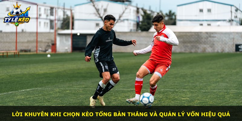 Lời khuyên khi chọn kèo tổng bàn thắng và quản lý vốn hiệu quả
